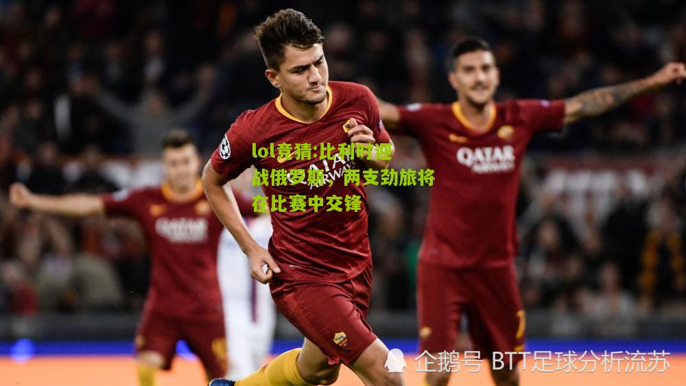 lol竞猜:比利时迎战俄罗斯，两支劲旅将在比赛中交锋