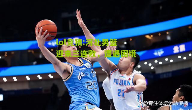 lol竞猜:河北男篮迎来三连败，遭遇困境