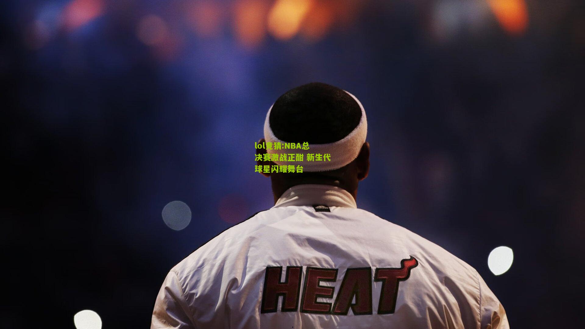 lol竞猜:NBA总决赛激战正酣 新生代球星闪耀舞台