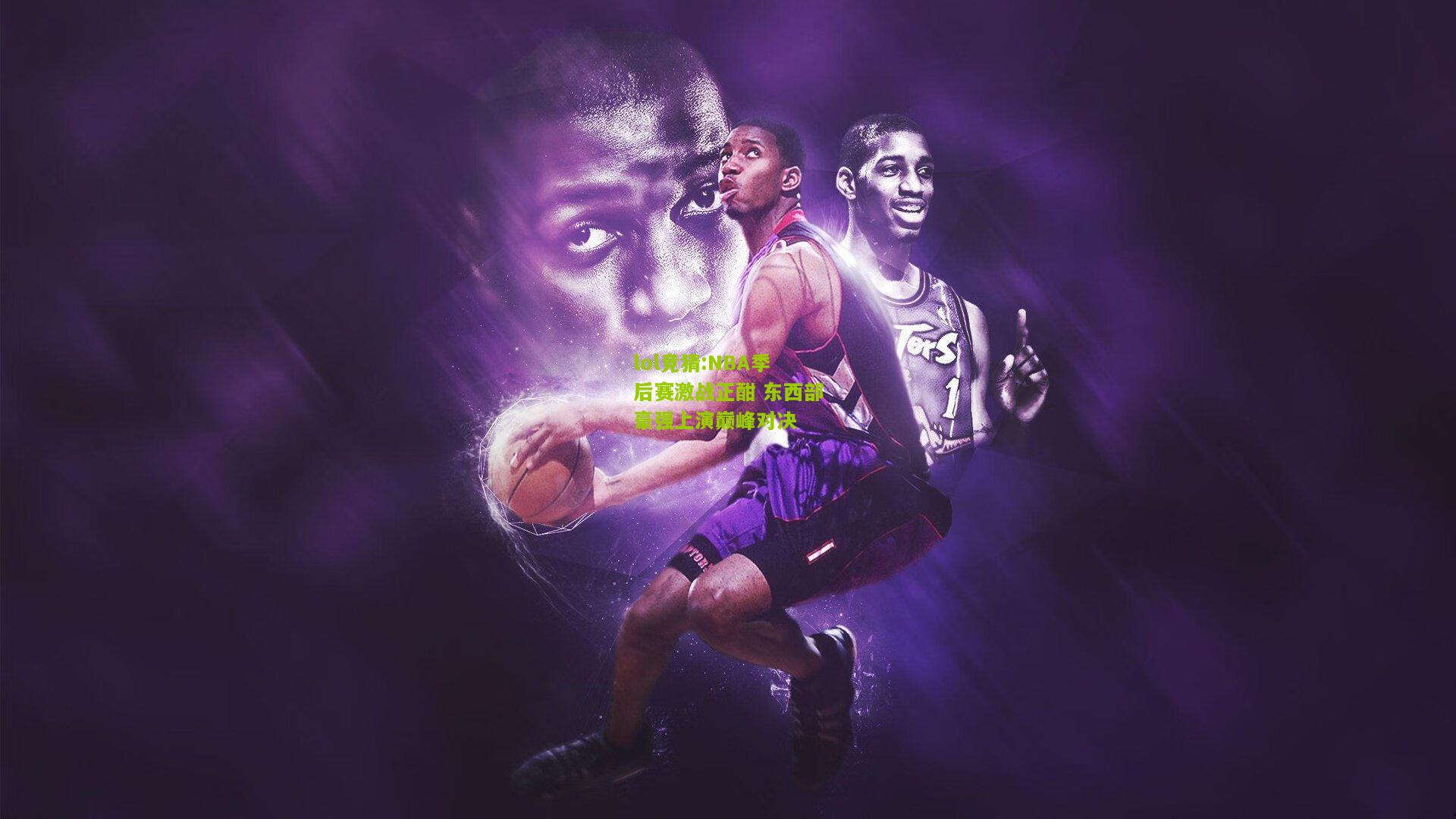 lol竞猜:NBA季后赛激战正酣 东西部豪强上演巅峰对决