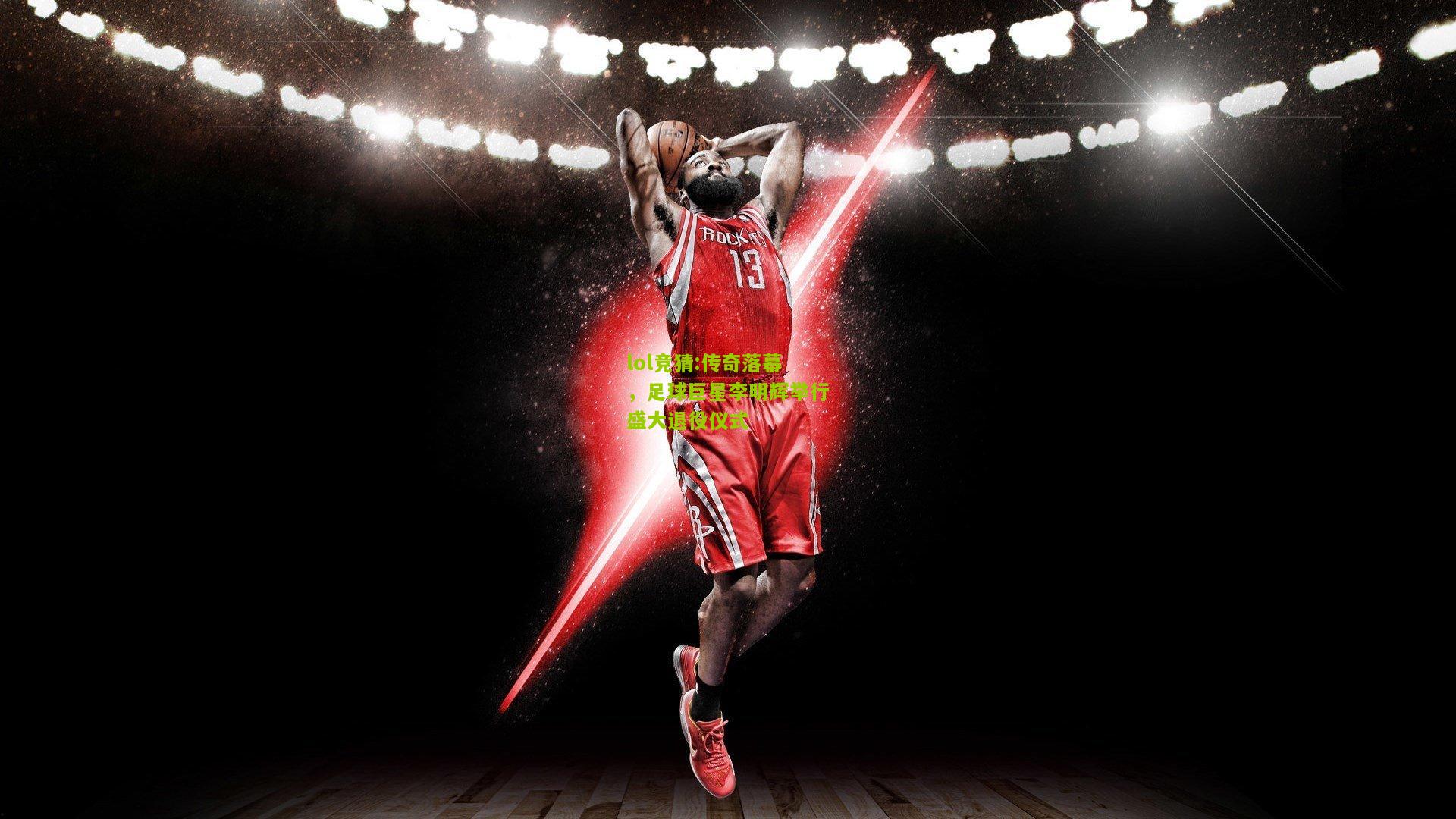 lol竞猜:传奇落幕，足球巨星李明辉举行盛大退役仪式